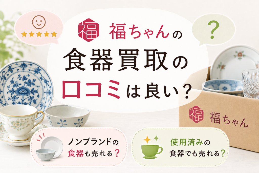 福ちゃんの食器買取の口コミは良い？ノンブランドや使用済み食器でも売れる？